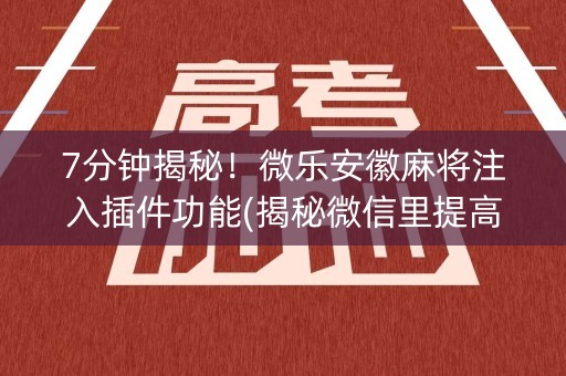 7分钟揭秘！微乐安徽麻将注入插件功能(揭秘微信里提高胜率)