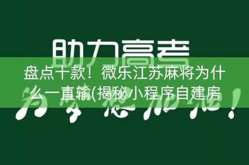 盘点十款！微乐江苏麻将为什么一直输(揭秘小程序自建房怎么赢)