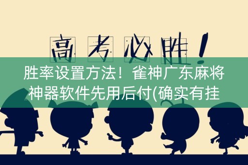 胜率设置方法！雀神广东麻将神器软件先用后付(确实有挂吗)