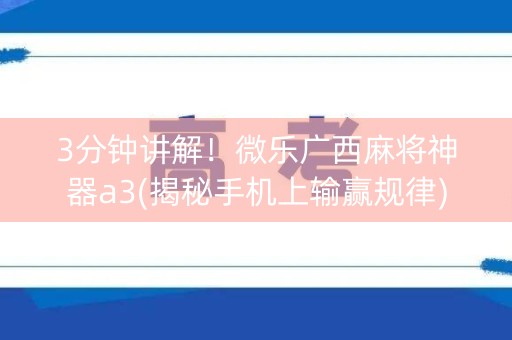 3分钟讲解！微乐广西麻将神器a3(揭秘手机上输赢规律)