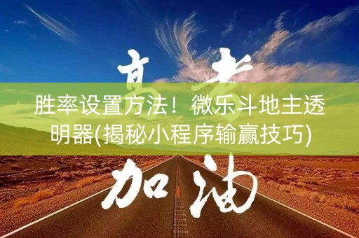胜率设置方法！微乐斗地主透明器(揭秘小程序输赢技巧)