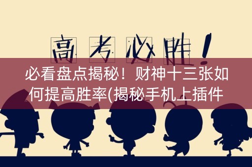 必看盘点揭秘！财神十三张如何提高胜率(揭秘手机上插件下载)