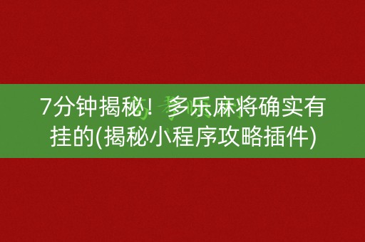 7分钟揭秘！多乐麻将确实有挂的(揭秘小程序攻略插件)