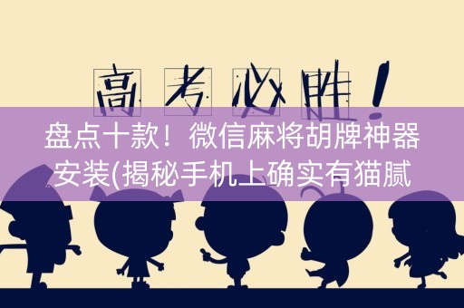 盘点十款！微信麻将胡牌神器安装(揭秘手机上确实有猫腻)