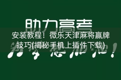 安装教程！微乐天津麻将赢牌技巧(揭秘手机上插件下载)