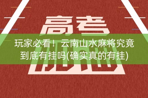 玩家必看！云南山水麻将究竟到底有挂吗(确实真的有挂)