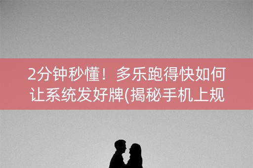 2分钟秒懂！多乐跑得快如何让系统发好牌(揭秘手机上规律攻略)