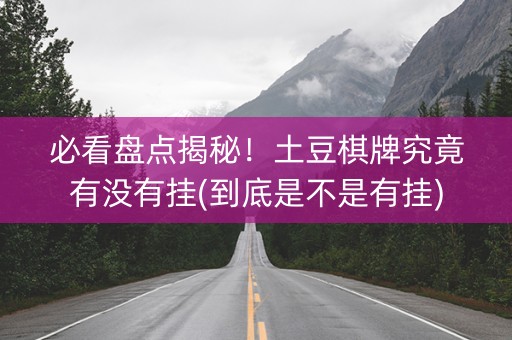 必看盘点揭秘！土豆棋牌究竟有没有挂(到底是不是有挂)