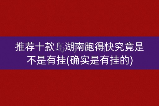 推荐十款！湖南跑得快究竟是不是有挂(确实是有挂的)