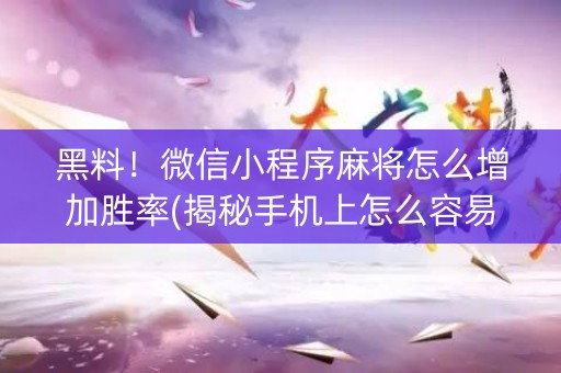 黑料！微信小程序麻将怎么增加胜率(揭秘手机上怎么容易赢)