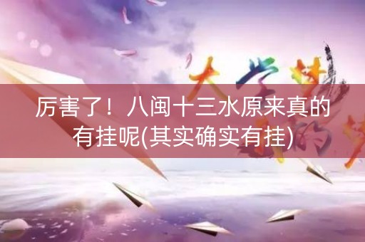 厉害了！八闽十三水原来真的有挂呢(其实确实有挂)