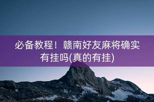 必备教程！赣南好友麻将确实有挂吗(真的有挂)