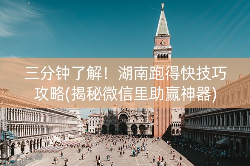 三分钟了解！湖南跑得快技巧攻略(揭秘微信里助赢神器)