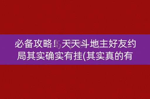 必备攻略！天天斗地主好友约局其实确实有挂(其实真的有挂)