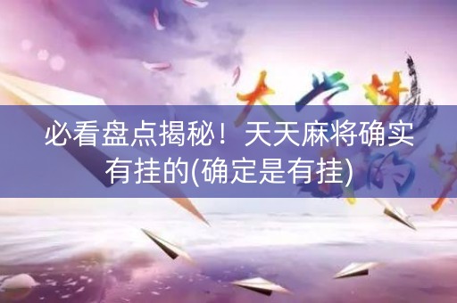 必看盘点揭秘！天天麻将确实有挂的(确定是有挂)