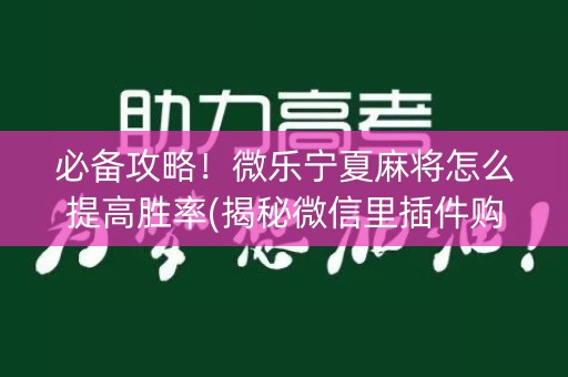 必备攻略！微乐宁夏麻将怎么提高胜率(揭秘微信里插件购买)