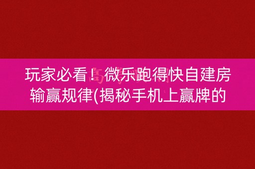 玩家必看！微乐跑得快自建房输赢规律(揭秘手机上赢牌的技巧)