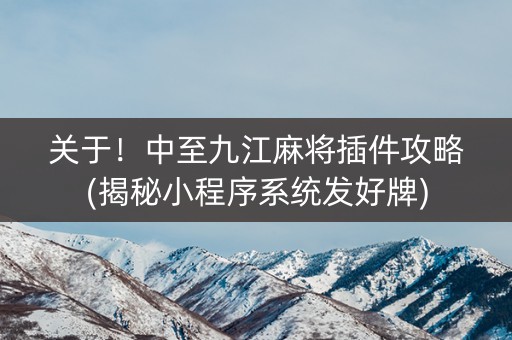 关于！中至九江麻将插件攻略(揭秘小程序系统发好牌)