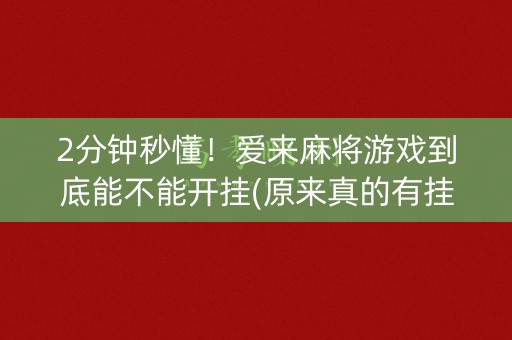 2分钟秒懂！爱来麻将游戏到底能不能开挂(原来真的有挂)