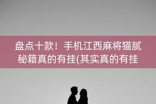 盘点十款！手机江西麻将猫腻秘籍真的有挂(其实真的有挂)
