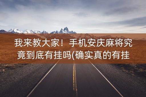 我来教大家！手机安庆麻将究竟到底有挂吗(确实真的有挂)