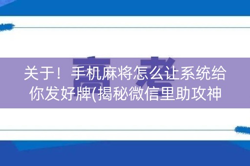 关于！手机麻将怎么让系统给你发好牌(揭秘微信里助攻神器)