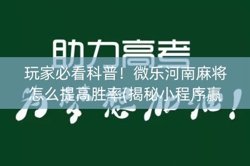 玩家必看科普！微乐河南麻将怎么提高胜率(揭秘小程序赢的秘诀)