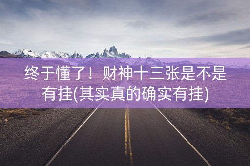 终于懂了！财神十三张是不是有挂(其实真的确实有挂)