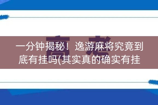 一分钟揭秘！逸游麻将究竟到底有挂吗(其实真的确实有挂)