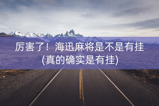 厉害了！海迅麻将是不是有挂(真的确实是有挂)
