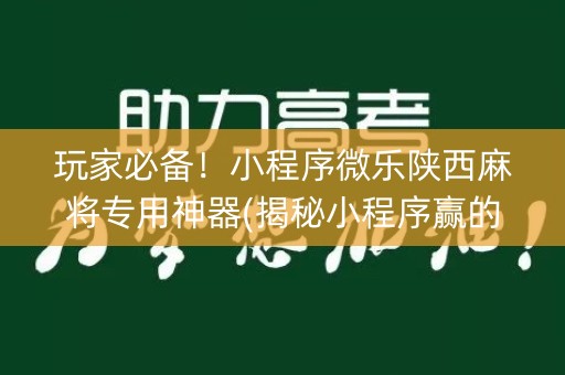玩家必备！小程序微乐陕西麻将专用神器(揭秘小程序赢的诀窍)