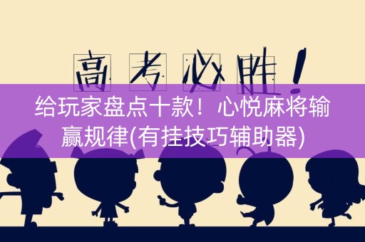 给玩家盘点十款！心悦麻将输赢规律(有挂技巧辅助器)