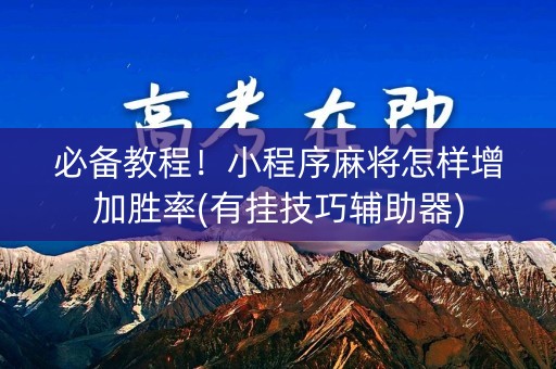 必备教程！小程序麻将怎样增加胜率(有挂技巧辅助器)