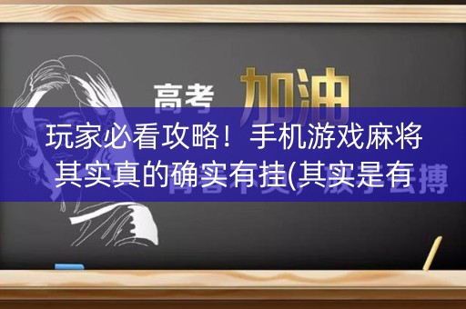 玩家必看攻略！手机游戏麻将其实真的确实有挂(其实是有挂确实有挂)