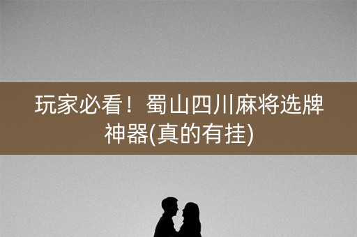 玩家必看！蜀山四川麻将选牌神器(真的有挂)