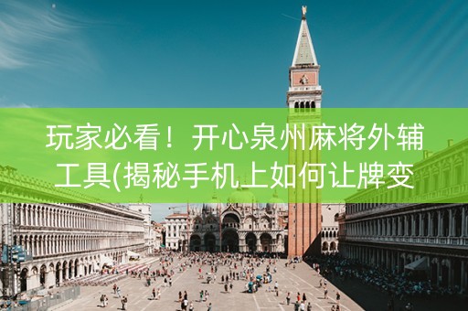 玩家必看！开心泉州麻将外辅工具(揭秘手机上如何让牌变好)