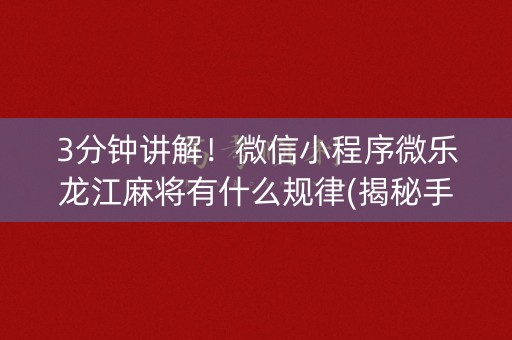 3分钟讲解！微信小程序微乐龙江麻将有什么规律(揭秘手机上插件下载)