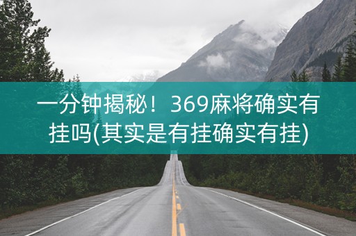一分钟揭秘！369麻将确实有挂吗(其实是有挂确实有挂)
