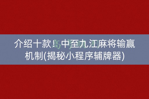 介绍十款！中至九江麻将输赢机制(揭秘小程序辅牌器)