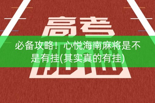 必备攻略！心悦海南麻将是不是有挂(其实真的有挂)
