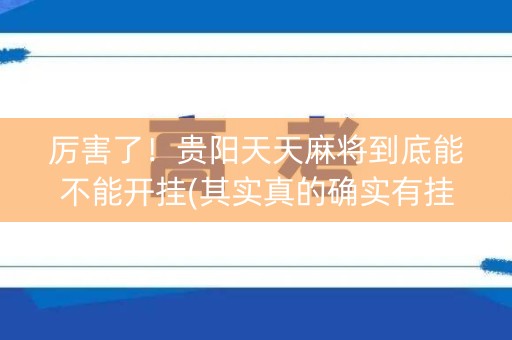 厉害了！贵阳天天麻将到底能不能开挂(其实真的确实有挂)