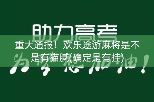 重大通报！欢乐途游麻将是不是有猫腻(确定是有挂)