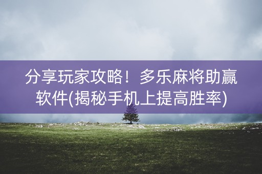 分享玩家攻略！多乐麻将助赢软件(揭秘手机上提高胜率)