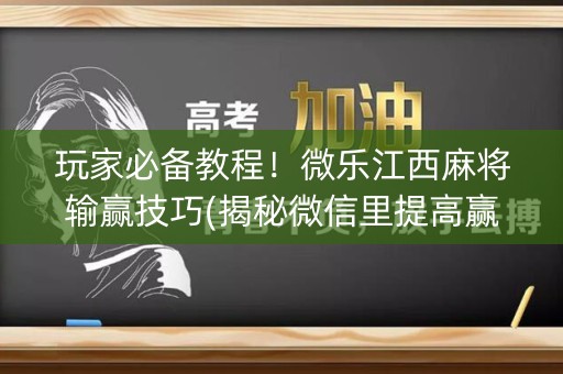 玩家必备教程！微乐江西麻将输赢技巧(揭秘微信里提高赢的概率)