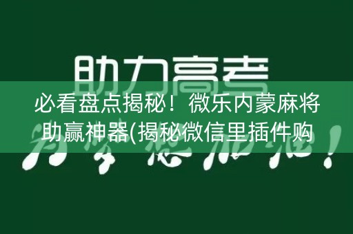 必看盘点揭秘！微乐内蒙麻将助赢神器(揭秘微信里插件购买)