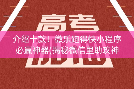 介绍十款！微乐跑得快小程序必赢神器(揭秘微信里助攻神器)