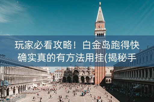 玩家必看攻略！白金岛跑得快确实真的有方法用挂(揭秘手机上助赢神器)