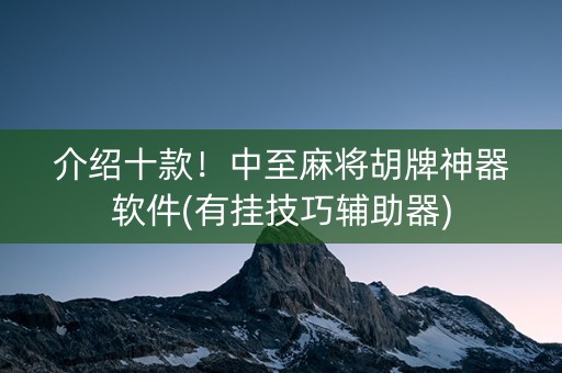 介绍十款！中至麻将胡牌神器软件(有挂技巧辅助器)