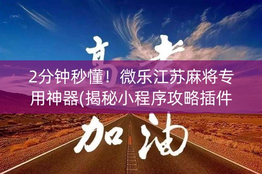 2分钟秒懂！微乐江苏麻将专用神器(揭秘小程序攻略插件)
