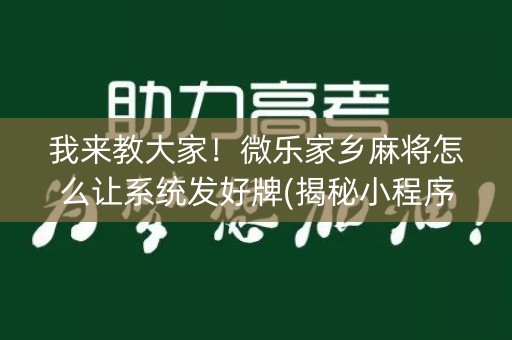我来教大家！微乐家乡麻将怎么让系统发好牌(揭秘小程序胡牌神器)